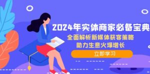 （12569期）2024年实体商家必备宝典：全面解析新媒体获客策略，助力生意火爆增长-网创资源