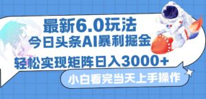 （12566期）今日头条最新暴利掘金6.0玩法，动手不动脑，简单易上手。轻松矩阵实现…-网创资源