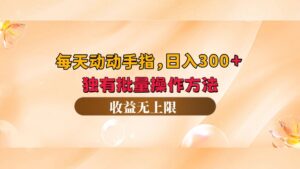 （12564期）每天动动手指头，日入300+，独有批量操作方法，收益无上限-网创资源