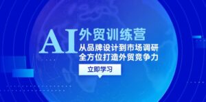 （12553期）AI+外贸训练营：从品牌设计到市场调研，全方位打造外贸竞争力-网创资源