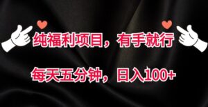 纯福利项目，有手就行，每天五分钟，日入100+-网创资源