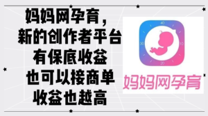 （12550期）妈妈网孕育，新的创作者平台，有保底收益也可以接商单收益也越高-网创资源