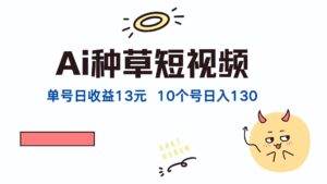 （12545期）AI种草单账号日收益13元（抖音，快手，视频号），10个就是130元-网创资源