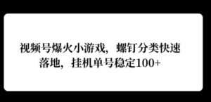 视频号爆火小游戏，螺钉分类快速落地，挂ji操作收益高-网创资源