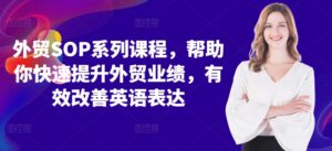 外贸SOP系列课程，帮助你快速提升外贸业绩，有效改善英语表达-网创资源