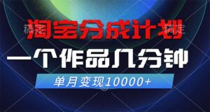 （12523期）淘宝分成计划，一个作品几分钟， 单月变现10000+-网创资源