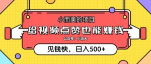 （12514期）小而美的项目，给视频点赞就能赚钱，捡钱快，每日500+-网创资源