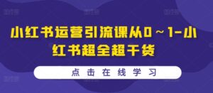 小红书运营引流课从0～1-小红书超全超干货-网创资源