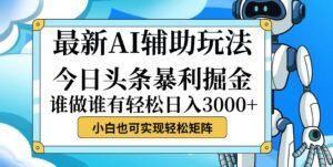 （12511期）今日头条最新暴利掘金玩法，动手不动脑，简单易上手。小白也可轻松日入…-网创资源