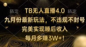 （12513期）TB无人直播4.0九月份最新玩法 不违规不封号 完美实现睡后收入 每月多赚3W+-网创资源