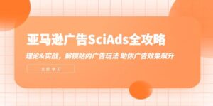 （12496期）亚马逊-广告SciAds全攻略：理论+实战，解锁站内广告玩法 助你广告效果飙升-网创资源