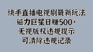 快手直播电视剧最新玩法，磁力巨星日入5张，无视版权违规提示，可清除违规记录-网创资源