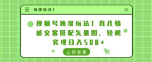 视频号独家玩法，育儿情感文案搭配矢量图，轻松实现日入几张-网创资源