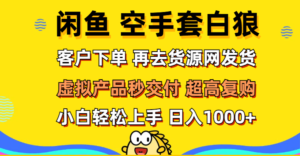 （12481期）闲鱼空手套白狼 客户下单 再去货源网发货 秒交付 高复购 轻松上手 日入…-网创资源