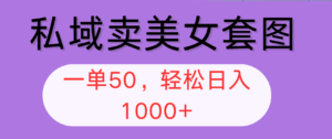 （12475期）私域卖美女套图，全网各个平台可做，一单50，轻松日入1000+-网创资源