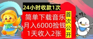 下载音乐，月入6000元，24小时收款1次，操作简单，内部教程，首次公开-网创资源