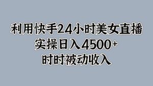 利用快手24小时美女直播，时时被动收入，内部资质操作-网创资源