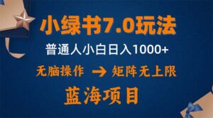 （12459期）小绿书7.0新玩法，矩阵无上限，操作更简单，单号日入1000+-网创资源