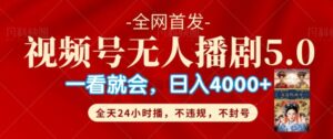 视频号无人直播5.0“播剧”不违规，不封号，流量爆棚，纯小白轻松上手-网创资源