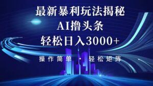 （12435期）今日头条最新暴利玩法揭秘，轻松日入3000+-网创资源