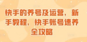 快手的养号及运营，新手教程，快手账号速养全攻略-网创资源