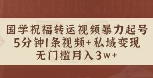国学祝福转运视频暴力起号，5分钟1条视频+玄学粉私域变现，无门槛月入过W-网创资源