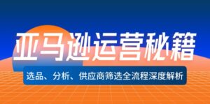 （12425期）亚马逊运营秘籍：选品、分析、供应商筛选全流程深度解析（无水印）-网创资源