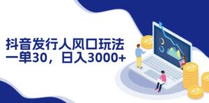 （12418期）抖音发行人风口玩法，一单30，日入3000+-网创资源