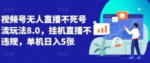 视频号无人直播不死号流玩法8.0，挂机直播不违规，单机日入5张【揭秘】-网创资源