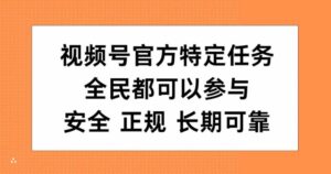 视频号官方特定任务，全民可参与，安全正规长期可靠-网创资源