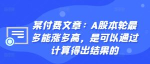 某付费文章：A股本轮最多能涨多高，是可以通过计算得出结果的-网创资源