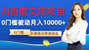 AI百度文库项目，零门槛，被动管道月入1w【揭秘】-网创资源