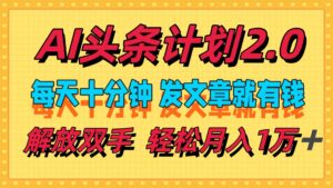 （12376期）AI头条计划2.0，每天十分钟，发文章就有钱，小白轻松月入1w＋-网创资源