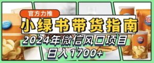 小绿书带货完全教学指南，2024年10月微信风口项目，日入1.7k-网创资源