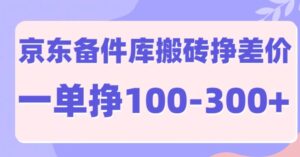 京东备件库搬砖项目，一单利润100-300+-网创资源
