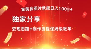 靠美食图片就能日入100+，独家分享变现思路+制作流程保姆级教学-网创资源