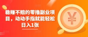 稳赚不赔的零撸副业项目，动动手指就能轻松日入1张-网创资源
