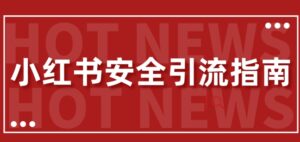 【最新迭代】小红书安全引流指南，一篇吃透小红书引流-网创资源