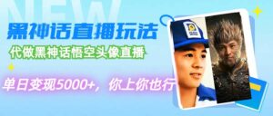 （12344期）代做黑神话悟空头像直播，单日变现5000+，你上你也行-网创资源