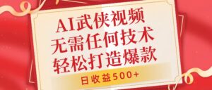 AI武侠视频，无脑打造爆款视频，小白无压力上手，无需任何技术，日收益500+【揭秘】-网创资源