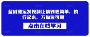 蓝剑搬运发视频让搞钱更简单，执行起来，万物皆可搬-网创资源