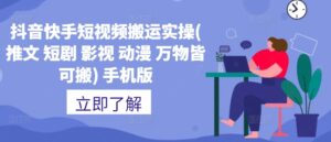 抖音快手短视频搬运实操(推文 短剧 影视 动漫 万物皆可搬) 手机版-网创资源