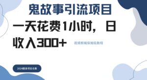 鬼故事引流项目一天花费1小时，日收入3张，视频剪辑保姆级教程-网创资源