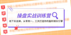 （12275期）操盘实操训练营：线下实战课，从零到一，三天打造你的盈利增长引擎-网创资源