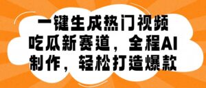 一键生成热门视频，新出的吃瓜赛道，小白上手无压力，AI制作很省心，轻轻松松打造爆款-网创资源