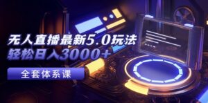 （12204期）无人直播最新5.0玩法，轻松日入3000+-网创资源