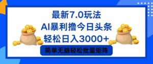 （12191期）今日头条7.0最新暴利玩法，轻松日入3000+-网创资源