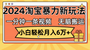 （12239期）一分钟一条视频，无脑搬运，小白轻松月入6万+2024淘宝暴力新玩法，可批量-网创资源
