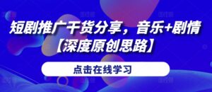 短剧推广干货分享，音乐+剧情【深度原创思路】-网创资源