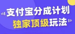 支付宝分成计划独家顶级玩法，从起号到变现，无需剪辑基础，条条爆款，天天上热门-网创资源